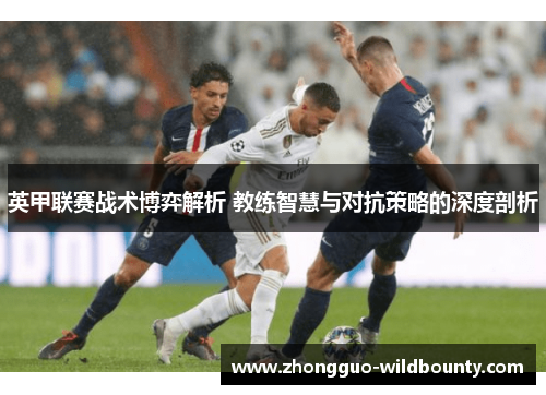 英甲联赛战术博弈解析 教练智慧与对抗策略的深度剖析