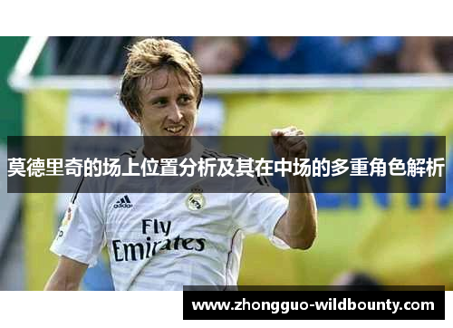 莫德里奇的场上位置分析及其在中场的多重角色解析
