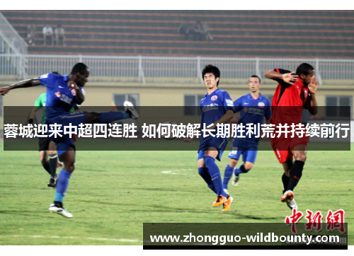 蓉城迎来中超四连胜 如何破解长期胜利荒并持续前行