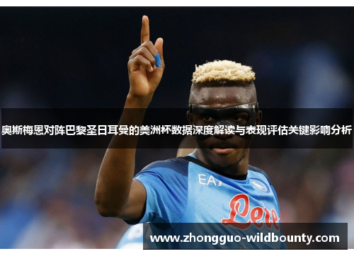 奥斯梅恩对阵巴黎圣日耳曼的美洲杯数据深度解读与表现评估关键影响分析