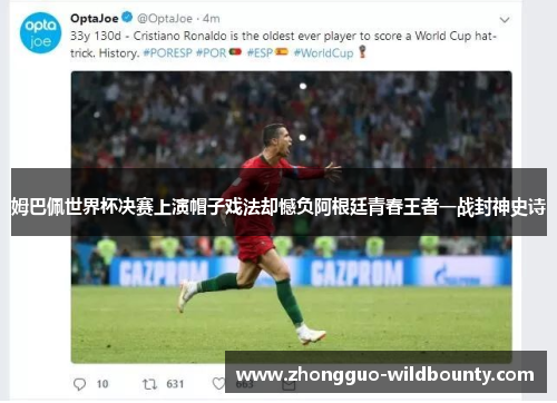 姆巴佩世界杯决赛上演帽子戏法却憾负阿根廷青春王者一战封神史诗