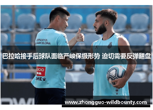 巴拉哈接手后球队面临严峻保级形势 迫切需要反弹翻盘