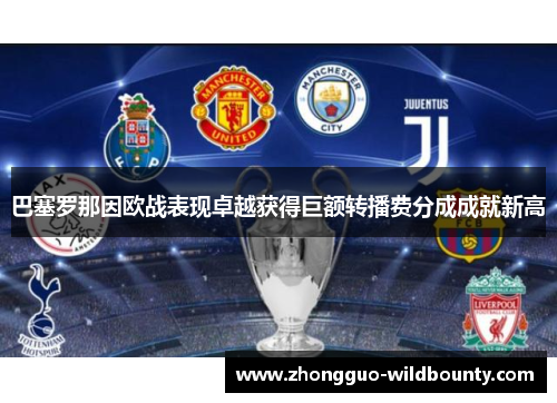 巴塞罗那因欧战表现卓越获得巨额转播费分成成就新高