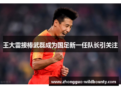 王大雷接棒武磊成为国足新一任队长引关注