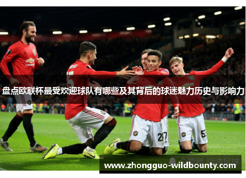 盘点欧联杯最受欢迎球队有哪些及其背后的球迷魅力历史与影响力