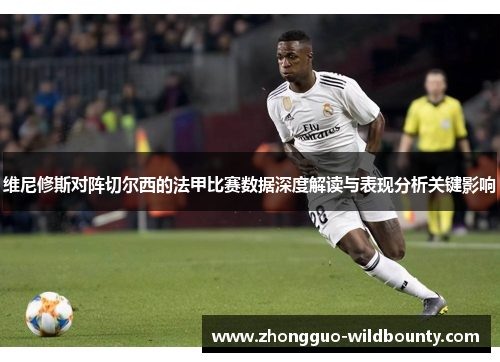 维尼修斯对阵切尔西的法甲比赛数据深度解读与表现分析关键影响