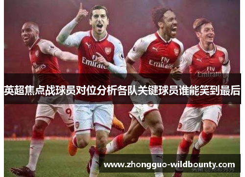 英超焦点战球员对位分析各队关键球员谁能笑到最后