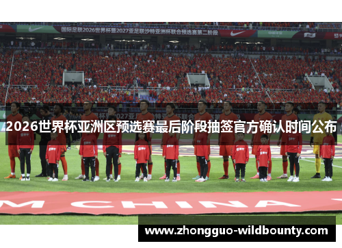 2026世界杯亚洲区预选赛最后阶段抽签官方确认时间公布 2026世界杯亚洲区预选赛最后阶段抽签官方确认时间公布