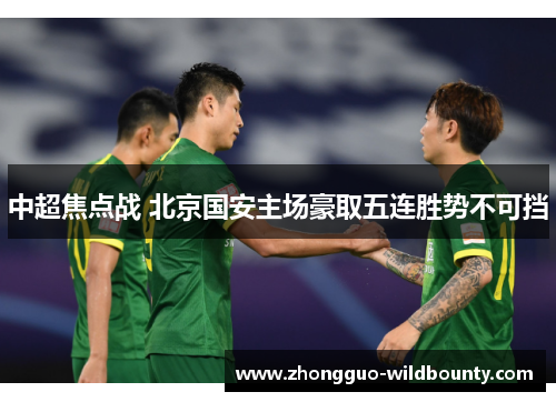 中超焦点战 北京国安主场豪取五连胜势不可挡