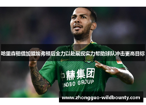 哈里森租借加盟埃弗顿后全力以赴展现实力帮助球队冲击更高目标