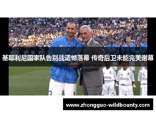 基耶利尼国家队告别战遗憾落幕 传奇后卫未能完美谢幕