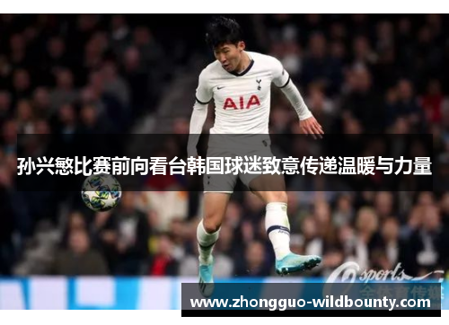 孙兴慜比赛前向看台韩国球迷致意传递温暖与力量