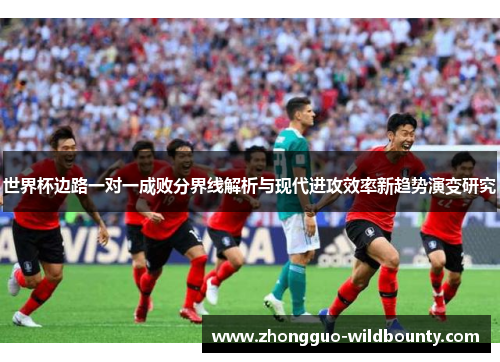 世界杯边路一对一成败分界线解析与现代进攻效率新趋势演变研究