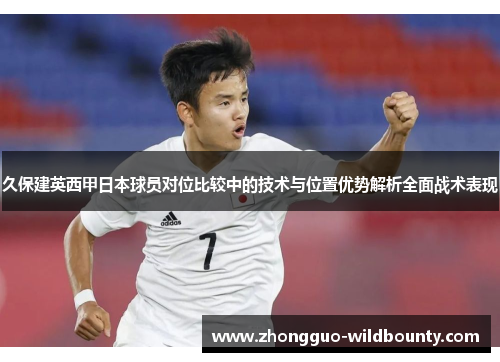 久保建英西甲日本球员对位比较中的技术与位置优势解析全面战术表现