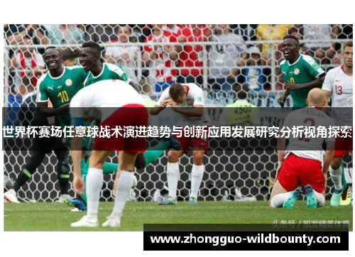 世界杯赛场任意球战术演进趋势与创新应用发展研究分析视角探索