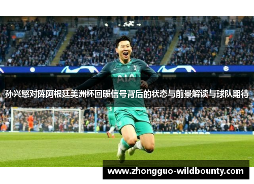 孙兴慜对阵阿根廷美洲杯回暖信号背后的状态与前景解读与球队期待 孙兴慜对阵阿根廷美洲杯回暖信号背后的状态与前景解读与球队期待