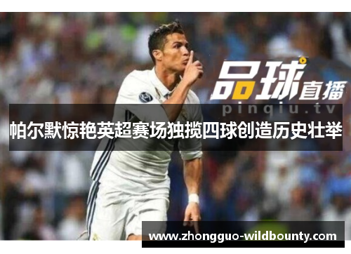 帕尔默惊艳英超赛场独揽四球创造历史壮举