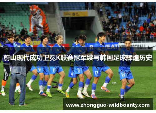 蔚山现代成功卫冕K联赛冠军续写韩国足球辉煌历史