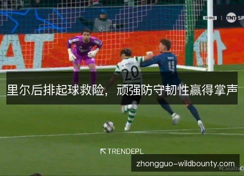 里尔后排起球救险，顽强防守韧性赢得掌声