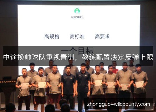 中途换帅球队重视青训，教练配置决定反弹上限