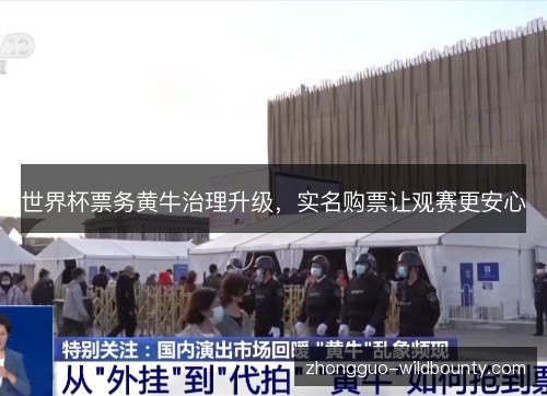 世界杯票务黄牛治理升级,实名购票让观赛更安心 世界杯票务黄牛治理升级,实名购票让观赛更安心