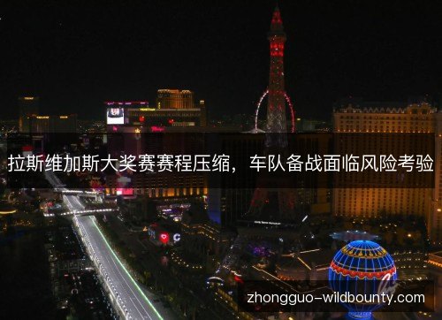 拉斯维加斯大奖赛赛程压缩,车队备战面临风险考验 拉斯维加斯大奖赛赛程压缩,车队备战面临风险考验